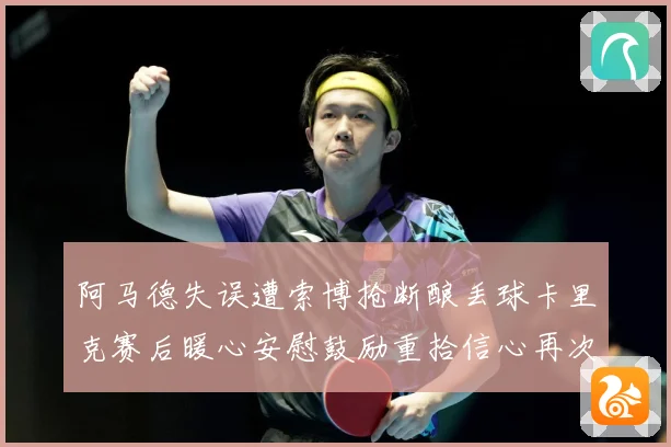 阿马德失误遭索博抢断酿丢球卡里克赛后暖心安慰鼓励重拾信心再次成长观察：最新赛事动态与深度分析