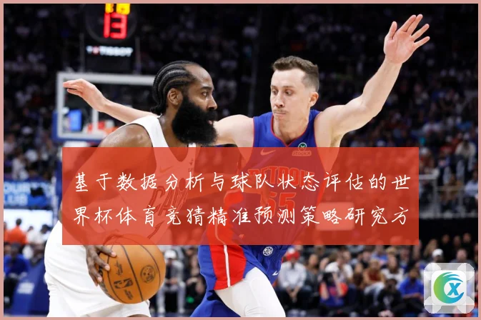 基于数据分析与球队状态评估的世界杯体育竞猜精准预测策略研究方数据研判：最新赛事动态与深度分析