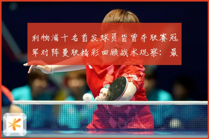 利物浦十名首发球员皆曾夺联赛冠军对阵曼联精彩回顾战术观察：最新赛事动态与深度分析