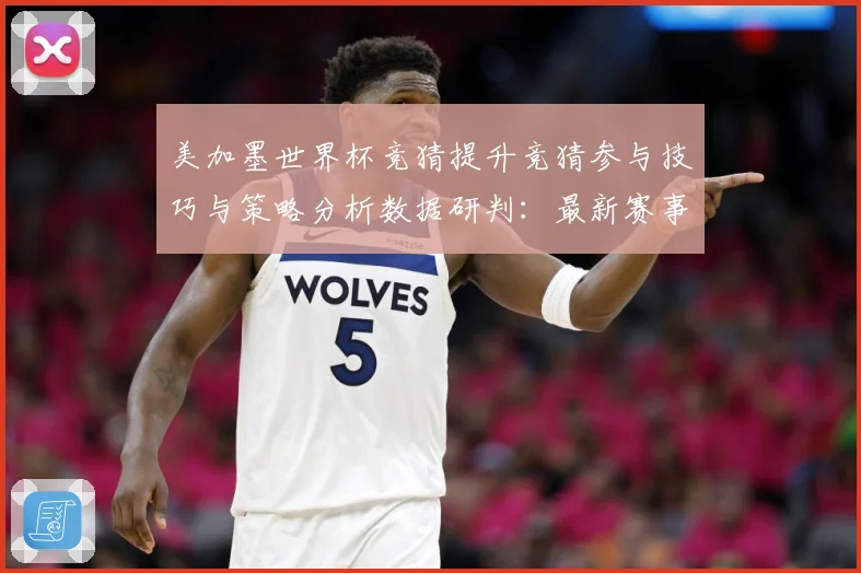 美加墨世界杯竞猜提升竞猜参与技巧与策略分析数据研判：最新赛事动态与深度分析