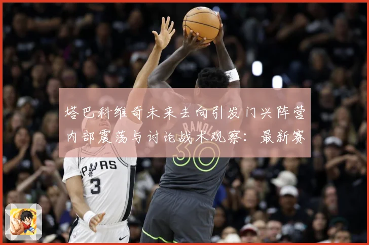 塔巴科维奇未来去向引发门兴阵营内部震荡与讨论战术观察：最新赛事动态与深度分析