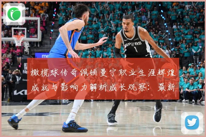 橄榄球传奇佩顿曼宁职业生涯辉煌成就与影响力解析成长观察：最新赛事动态与深度分析
