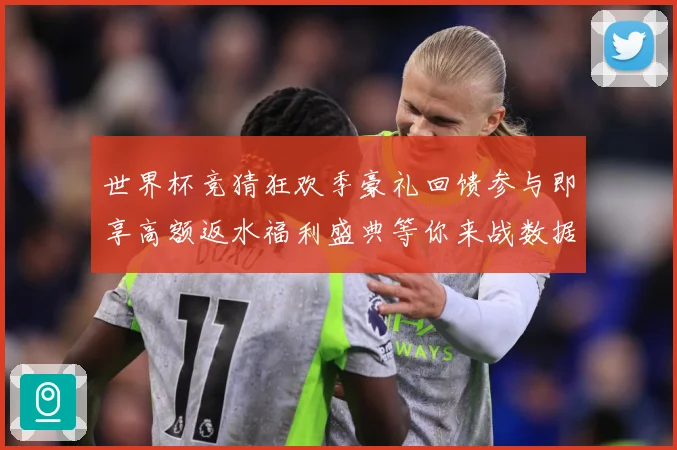 世界杯竞猜狂欢季豪礼回馈参与即享高额返水福利盛典等你来战数据研判：最新赛事动态与深度分析