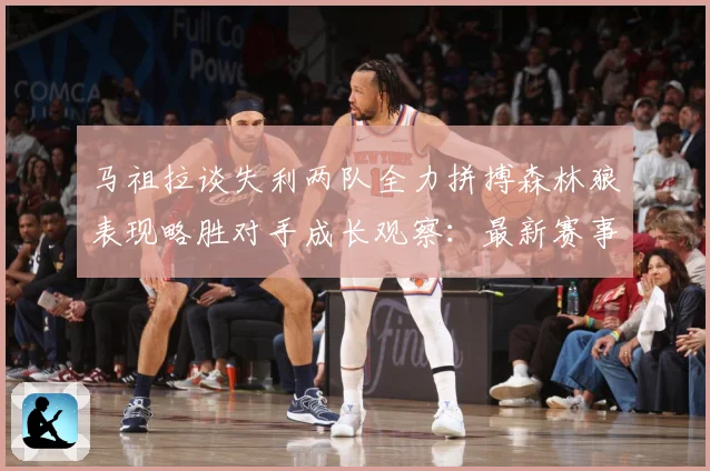 马祖拉谈失利两队全力拼搏森林狼表现略胜对手成长观察：最新赛事动态与深度分析