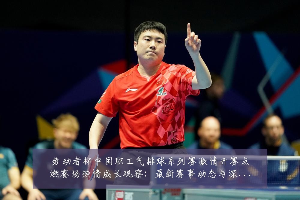 劳动者杯中国职工气排球系列赛激情开赛点燃赛场热情成长观察:最新赛事动态与深度分析