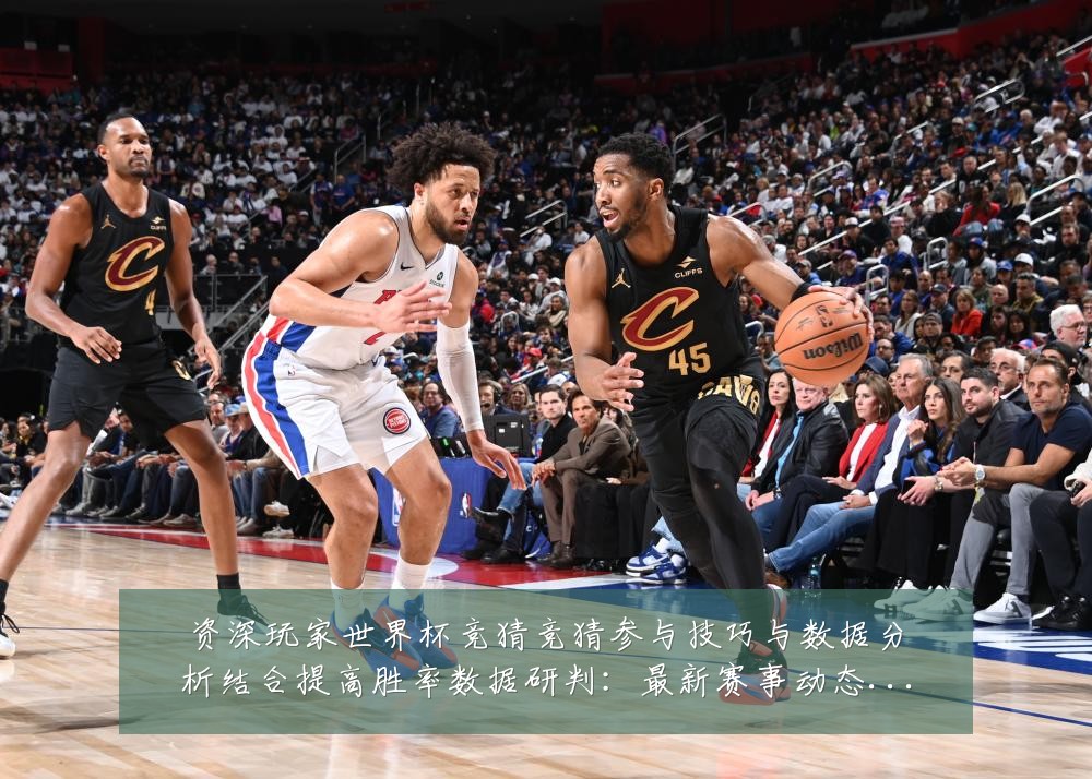 资深玩家世界杯竞猜竞猜参与技巧与数据分析结合提高胜率数据研判:最新赛事动态与深度分析