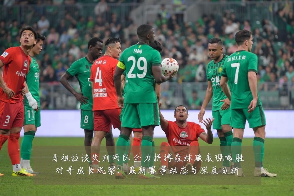 马祖拉谈失利两队全力拼搏森林狼表现略胜对手成长观察:最新赛事动态与深度分析