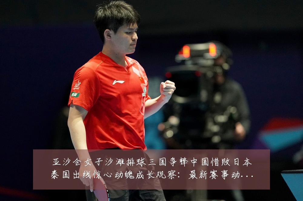 亚沙会女子沙滩排球三国争锋中国惜败日本泰国出线惊心动魄成长观察:最新赛事动态与深度分析