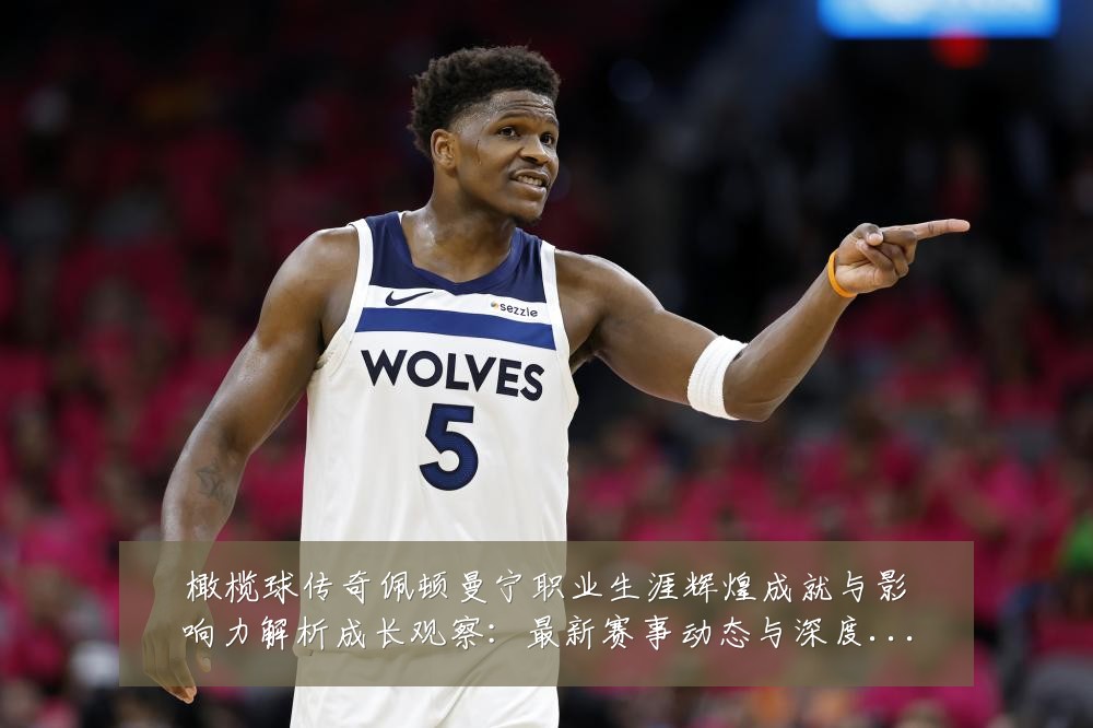 橄榄球传奇佩顿曼宁职业生涯辉煌成就与影响力解析成长观察:最新赛事动态与深度分析