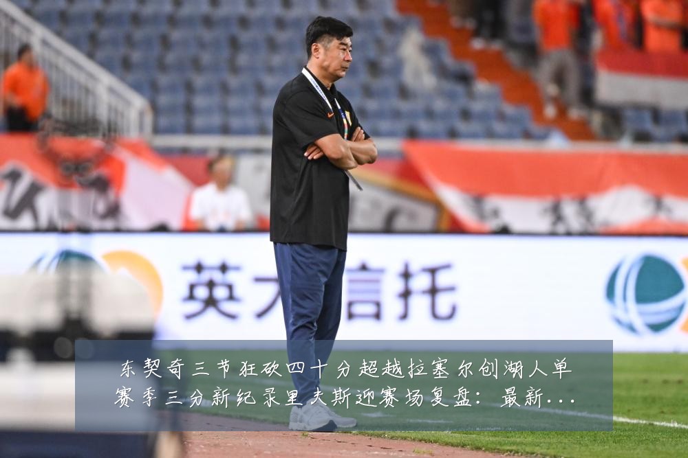 东契奇三节狂砍四十分超越拉塞尔创湖人单赛季三分新纪录里夫斯迎赛场复盘：最新赛事动态与深度分析