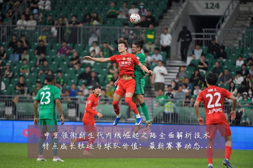 申京领衔新生代内线崛起之路全面解析技术特点成长轨迹与球队价值:最新赛事动态与深度分析