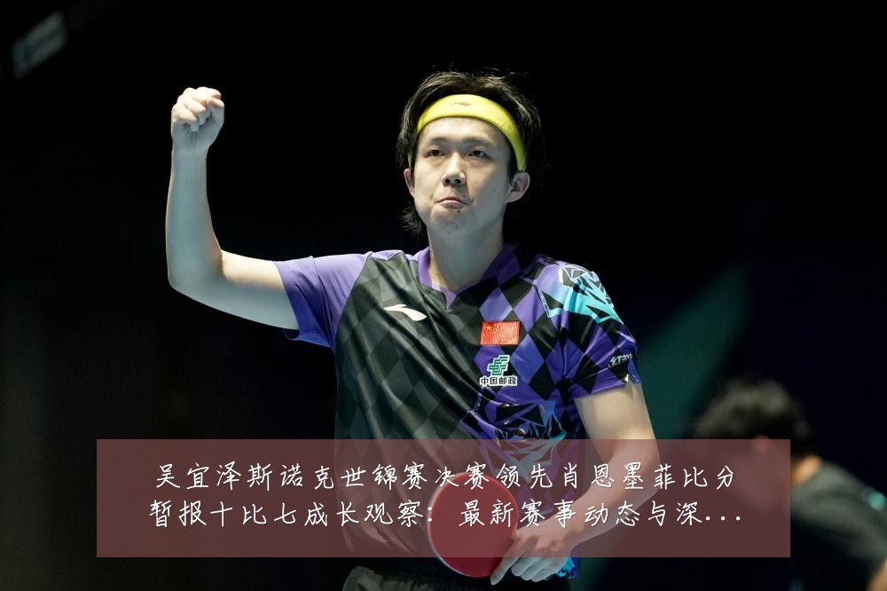 吴宜泽斯诺克世锦赛决赛领先肖恩墨菲比分暂报十比七成长观察:最新赛事动态与深度分析