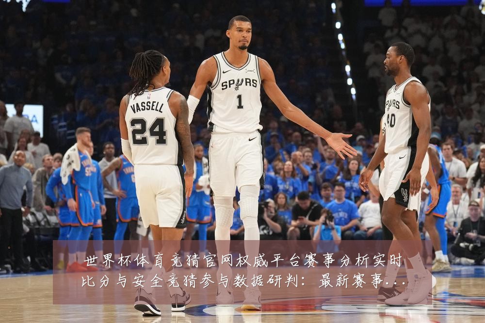 世界杯体育竞猜官网权威平台赛事分析实时比分与安全竞猜参与数据研判：最新赛事动态与深度分析