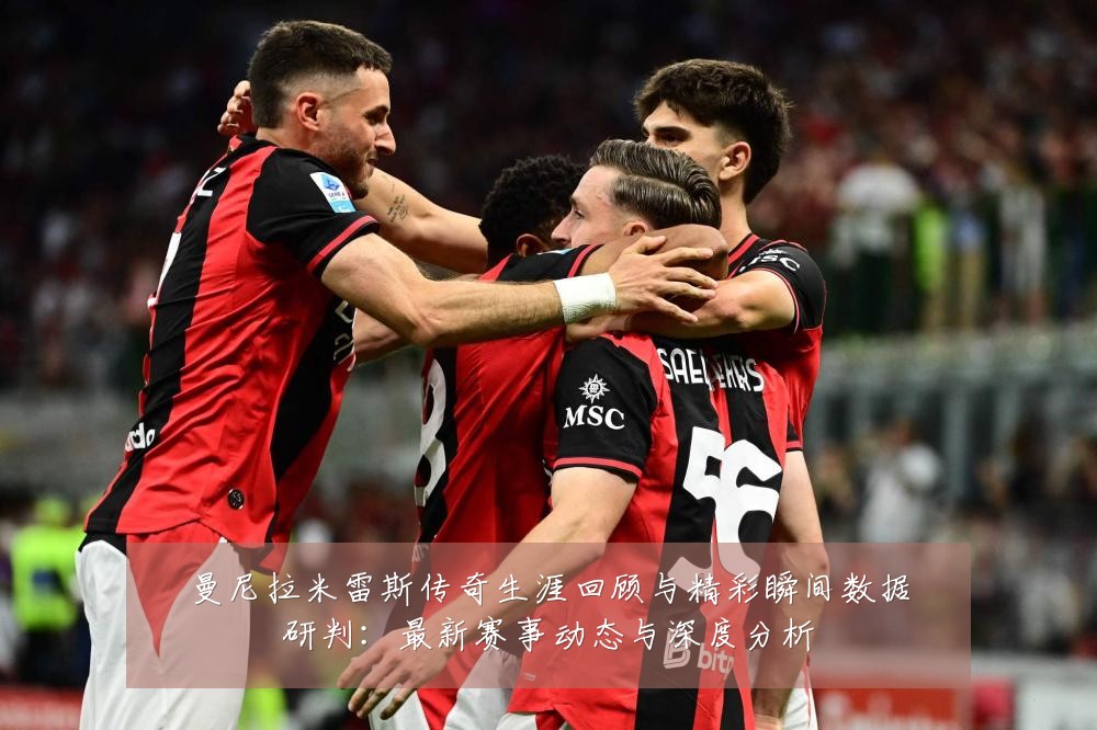 曼尼拉米雷斯传奇生涯回顾与精彩瞬间数据研判:最新赛事动态与深度分析