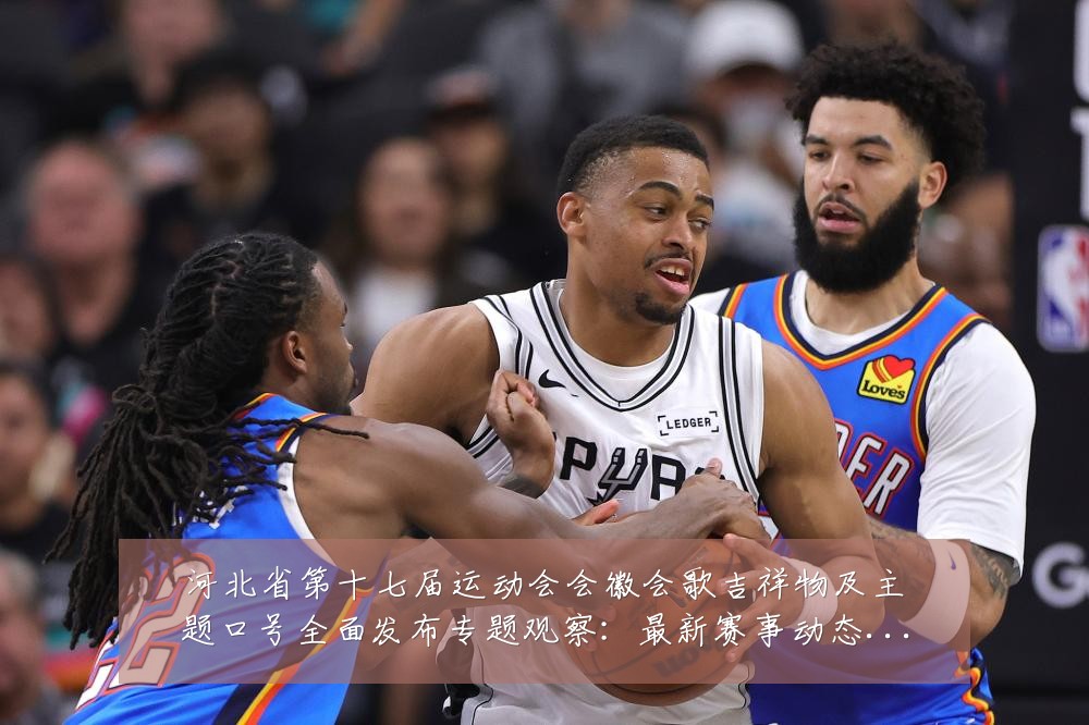 河北省第十七届运动会会徽会歌吉祥物及主题口号全面发布专题观察：最新赛事动态与深度分析